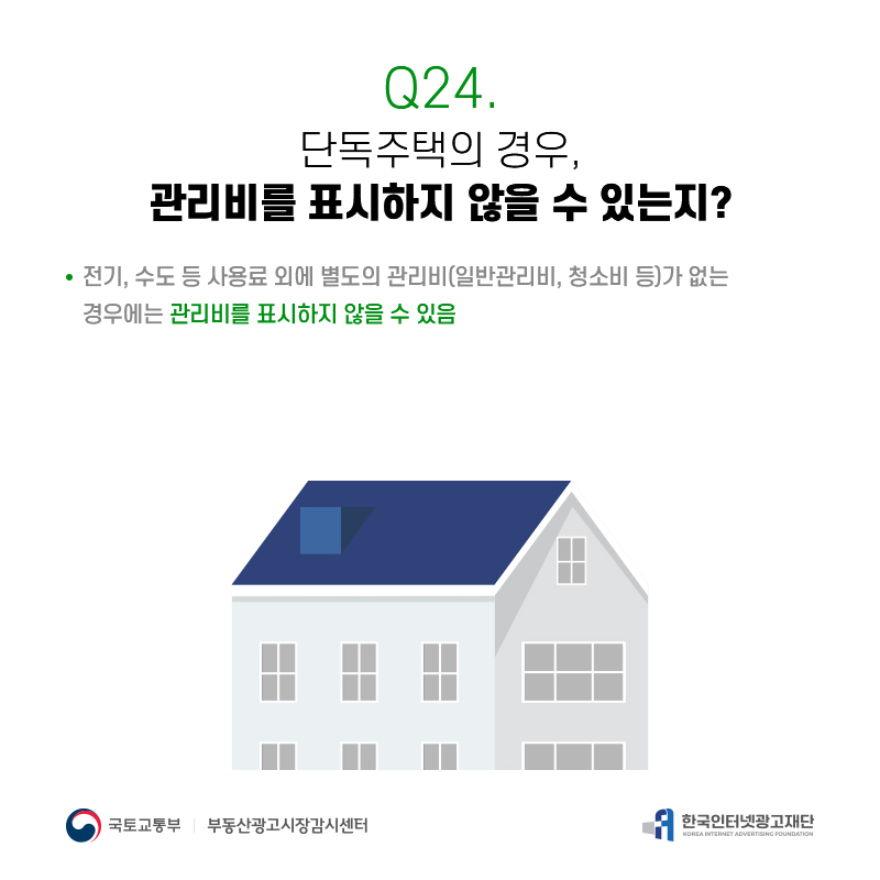 Q24.
단독주택의경우,
관리비를표시하지않을수있는지?
전기,수도등사용료외에별도의관리비(일반관리비,청소비등)가없는 경우에는관리비를표시하지않을수있음